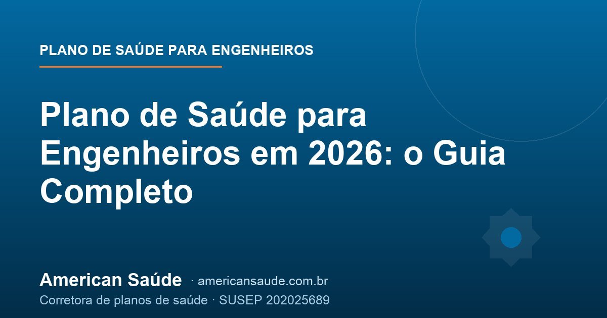 Plano de Saúde para Engenheiros em 2026: o Guia Completo
